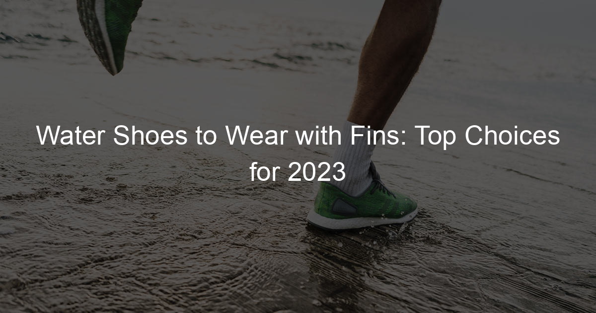 Water Shoes to Wear with Fins: Top Choices for 2023 - I Care 4 Feet