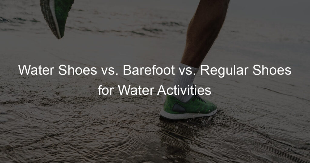 Water Shoes vs. Barefoot vs. Regular Shoes for Water Activities